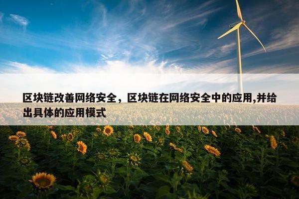 区块链改善网络安全，区块链在网络安全中的应用,并给出具体的应用模式
