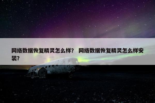 网络数据恢复精灵怎么样? 网络数据恢复精灵怎么样安装? 网络数据恢复精灵怎么样? 网络数据恢复精灵怎么样安装?