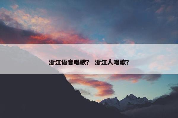 浙江语音唱歌？ 浙江人唱歌？