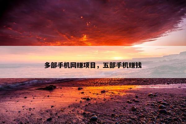 多部手机网赚项目,五部手机赚钱 多部手机网赚项目,五部手机赚钱