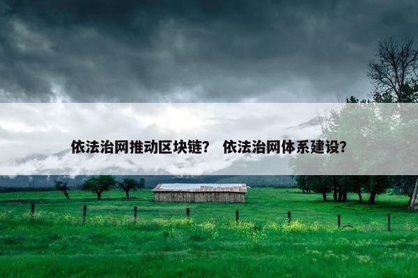 依法治网推动区块链？ 依法治网体系建设？