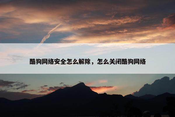 酷狗网络安全怎么解除，怎么关闭酷狗网络