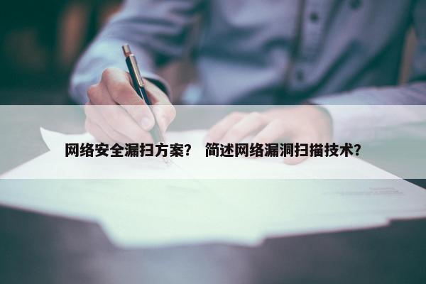 网络安全漏扫方案？ 简述网络漏洞扫描技术？