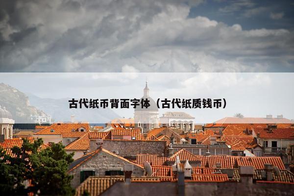 古代纸币背面字体(古代纸质钱币) 古代纸币背面字体(古代纸质钱币)