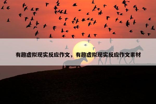 有趣虚拟现实反应作文，有趣虚拟现实反应作文素材