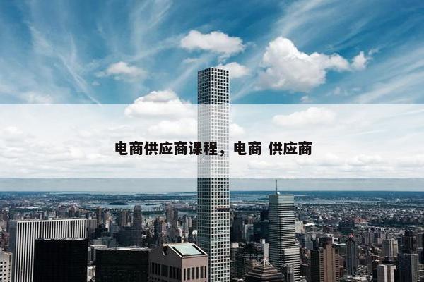 电商供应商课程，电商 供应商