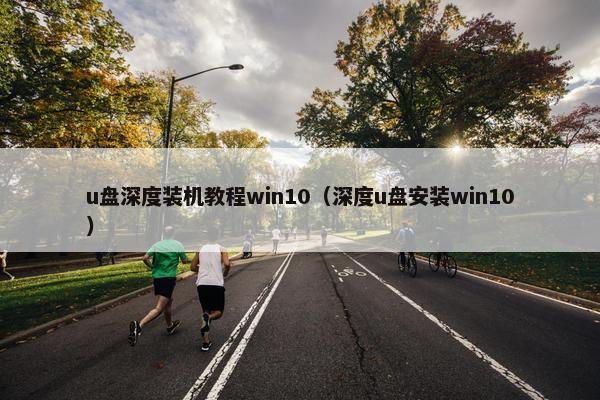 u盘深度装机教程win10（深度u盘安装win10）