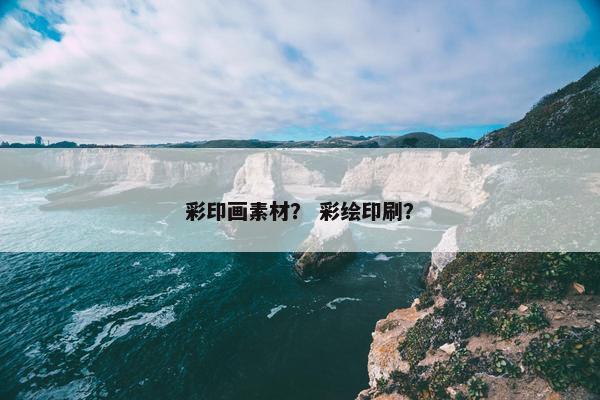 彩印画素材？ 彩绘印刷？