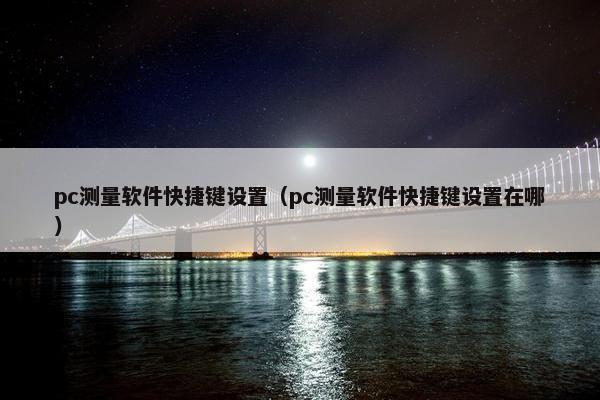 pc测量软件快捷键设置（pc测量软件快捷键设置在哪）