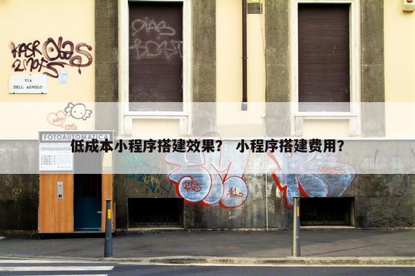 低成本小程序搭建效果？ 小程序搭建费用？