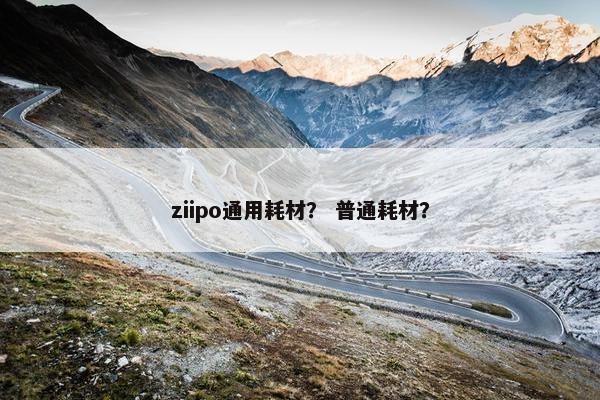 ziipo通用耗材？ 普通耗材？