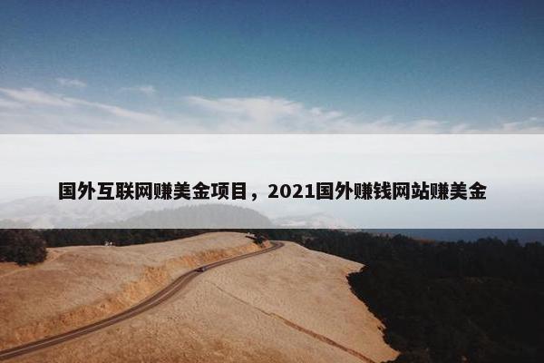国外互联网赚美金项目，2021国外赚钱网站赚美金
