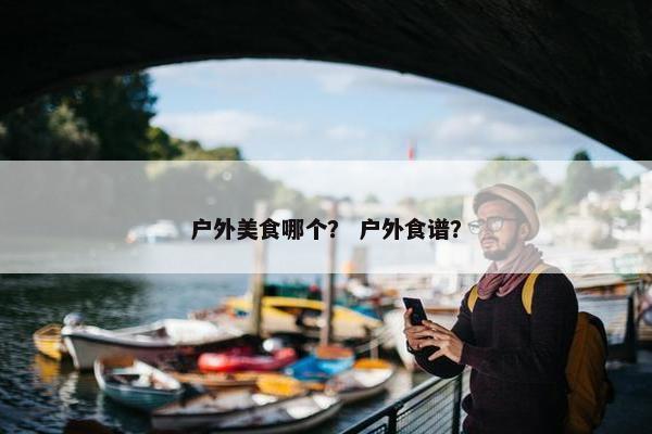 户外美食哪个？ 户外食谱？