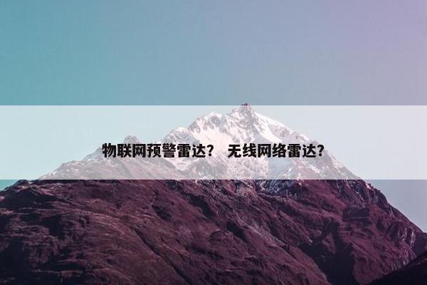 物联网预警雷达？ 无线网络雷达？