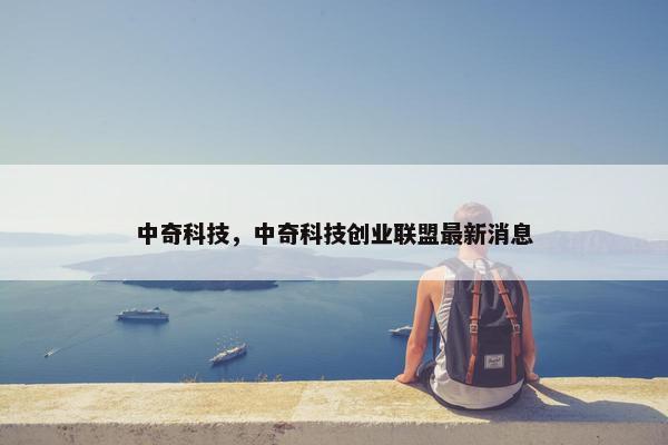 中奇科技，中奇科技创业联盟最新消息