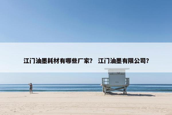 江门油墨耗材有哪些厂家？ 江门油墨有限公司？