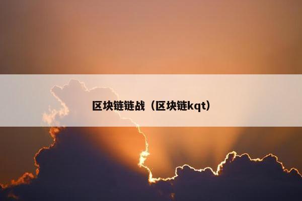 区块链链战（区块链kqt）