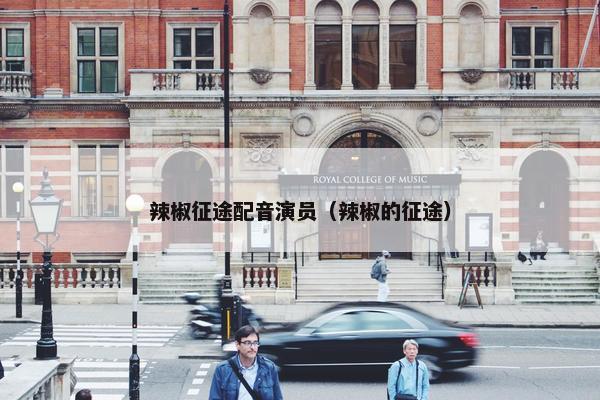 辣椒征途配音演员（辣椒的征途）