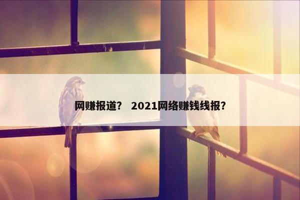 网赚报道？ 2021网络赚钱线报？