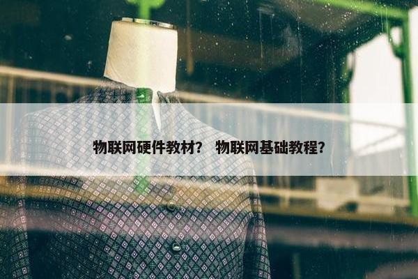 物联网硬件教材？ 物联网基础教程？