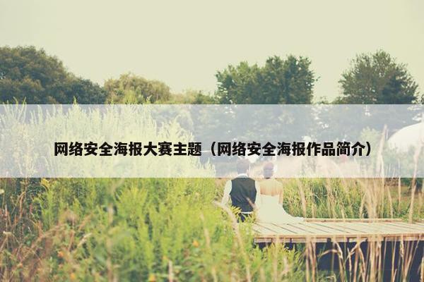 网络安全海报大赛主题（网络安全海报作品简介）