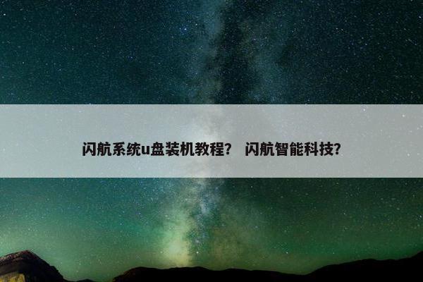 闪航系统u盘装机教程？ 闪航智能科技？