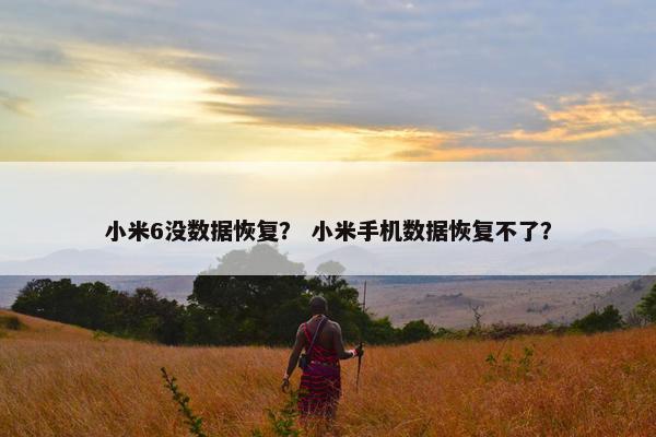 小米6没数据恢复？ 小米手机数据恢复不了？