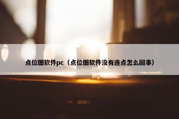 点位图软件pc（点位图软件没有连点怎么回事）