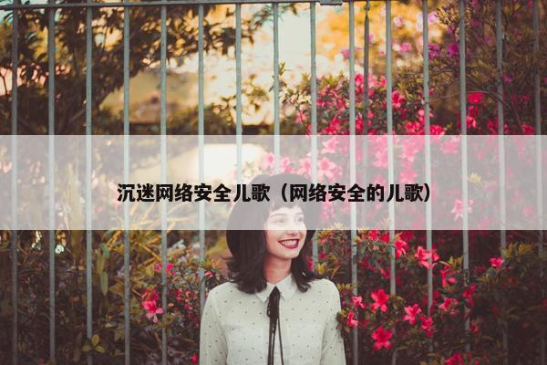 沉迷网络安全儿歌（网络安全的儿歌）
