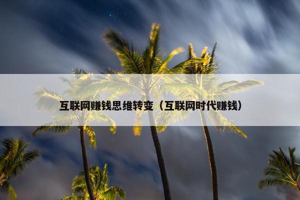 互联网赚钱思维转变（互联网时代赚钱）