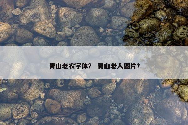 青山老农字体？ 青山老人图片？