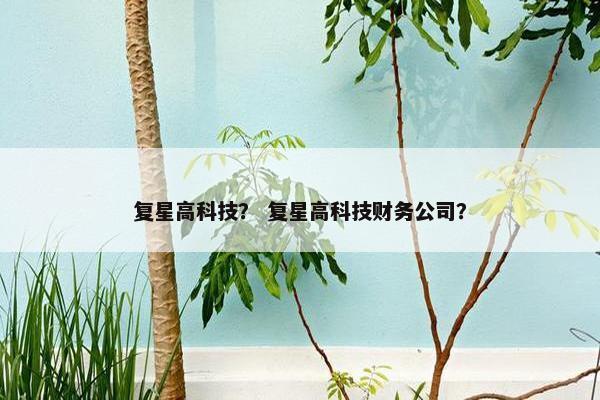 复星高科技？ 复星高科技财务公司？
