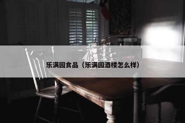 乐满园食品（乐满园酒楼怎么样）