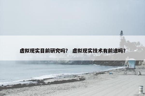 虚拟现实目前研究吗？ 虚拟现实技术有前途吗？