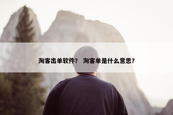 淘客出单软件？ 淘客单是什么意思？