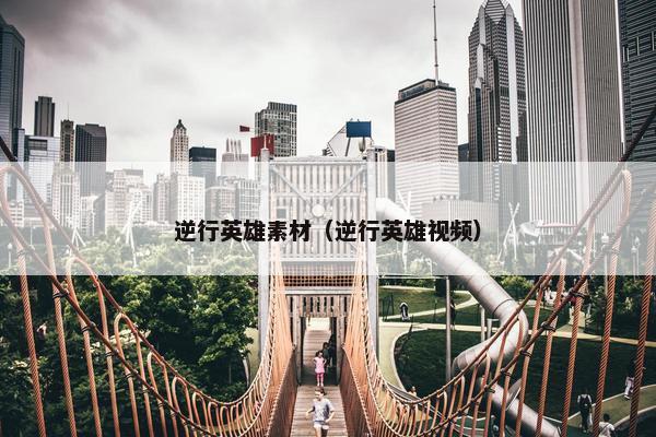 逆行英雄素材（逆行英雄视频）