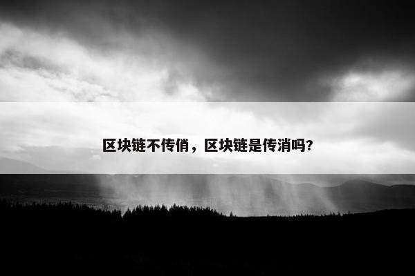 区块链不传俏，区块链是传消吗?