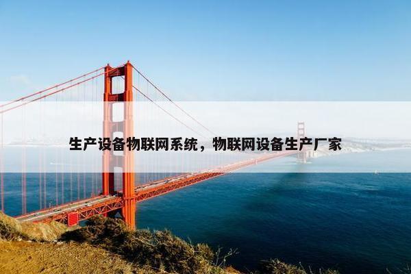 生产设备物联网系统，物联网设备生产厂家