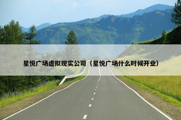 星悦广场虚拟现实公司（星悦广场什么时候开业）