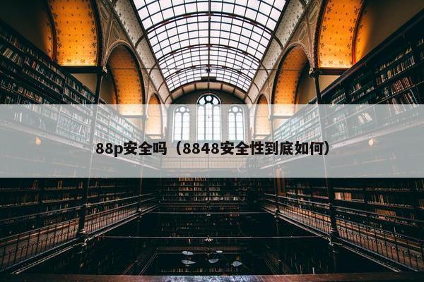 88p安全吗（8848安全性到底如何）