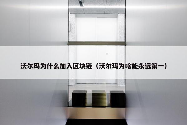 沃尔玛为什么加入区块链（沃尔玛为啥能永远第一）