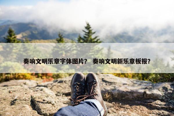 奏响文明乐章字体图片？ 奏响文明新乐章板报？