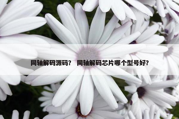 同轴解码源码？ 同轴解码芯片哪个型号好？