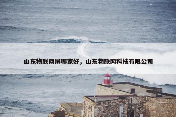 山东物联网屏哪家好，山东物联网科技有限公司