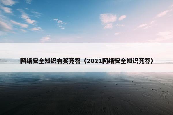 网络安全知织有奖竞答（2021网络安全知识竞答）
