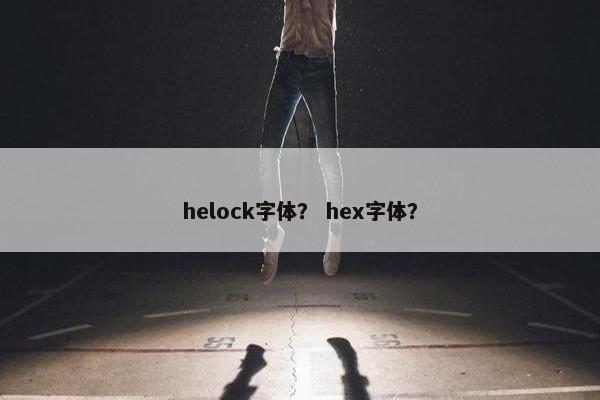 helock字体？ hex字体？