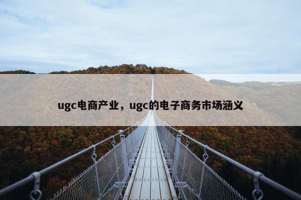 ugc电商产业，ugc的电子商务市场涵义