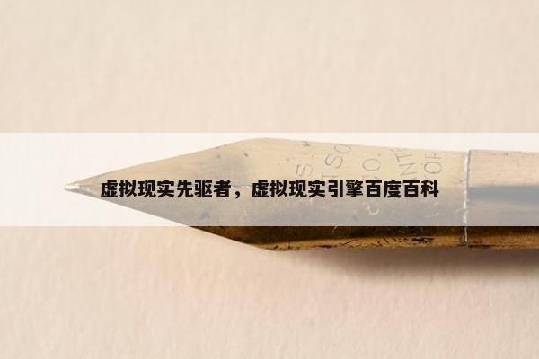 虚拟现实先驱者，虚拟现实引擎百度百科