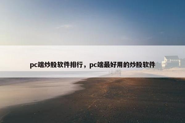 pc端炒股软件排行，pc端最好用的炒股软件