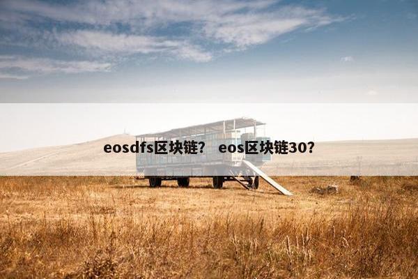 eosdfs区块链？ eos区块链30？